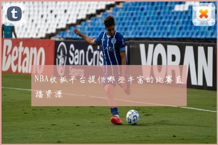 NBA收狐平台提供哪些丰富的比赛直播资源