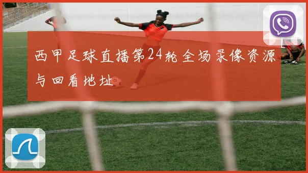 西甲足球直播第24轮全场录像资源与回看地址