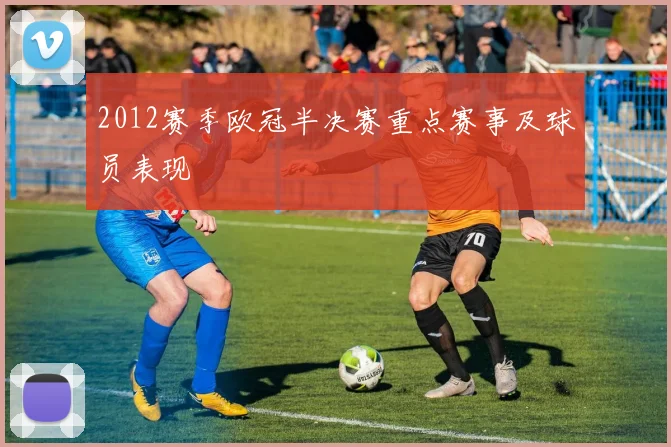 2012赛季欧冠半决赛重点赛事及球员表现