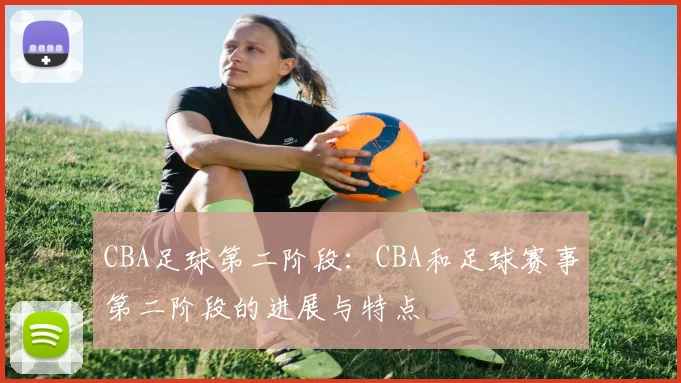 CBA足球第二阶段：CBA和足球赛事第二阶段的进展与特点