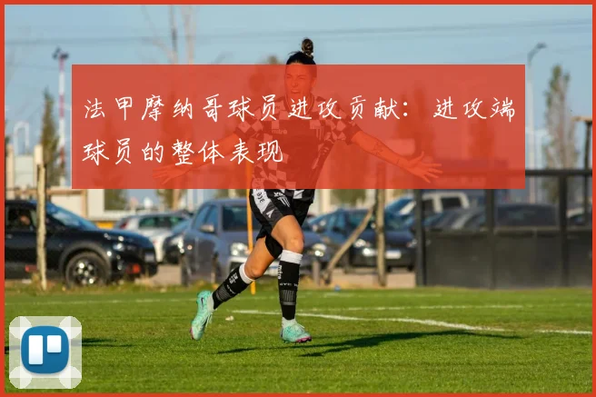 法甲摩纳哥球员进攻贡献：进攻端球员的整体表现