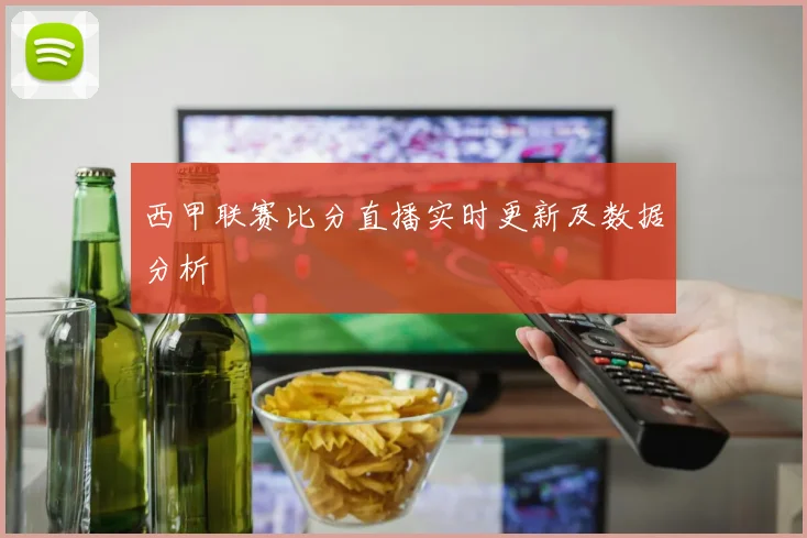 西甲联赛比分直播实时更新及数据分析