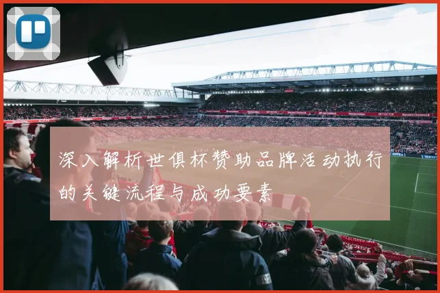 深入解析世俱杯赞助品牌活动执行的关键流程与成功要素