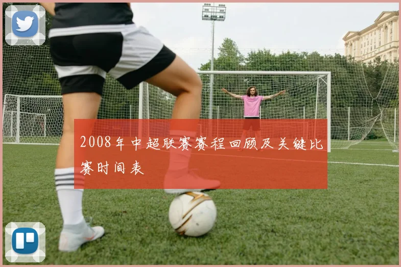 2008年中超联赛赛程回顾及关键比赛时间表