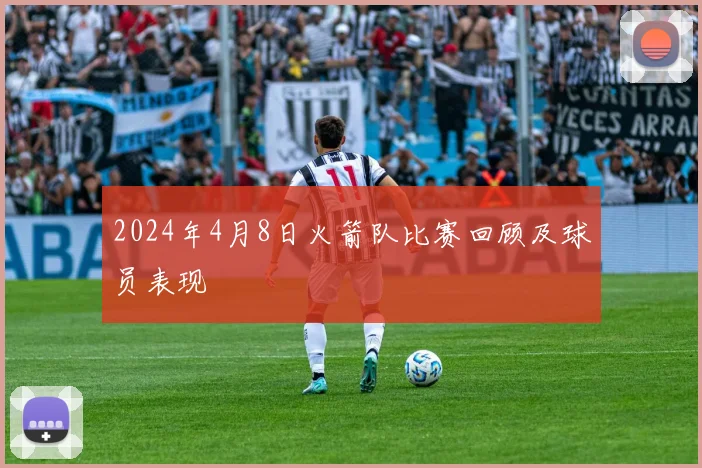 2024年4月8日火箭队比赛回顾及球员表现