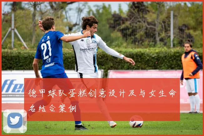 德甲球队蛋糕创意设计及与女生命名结合案例