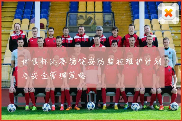世俱杯比赛场馆安防监控维护计划与安全管理策略