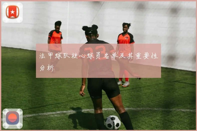 法甲球队核心球员名单及其重要性分析