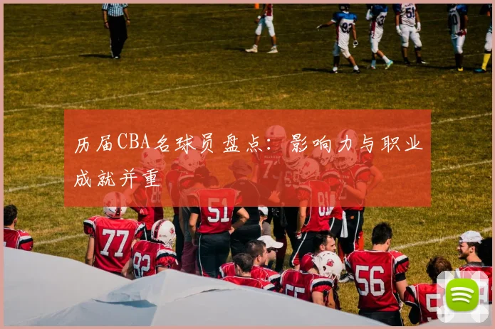 历届CBA名球员盘点：影响力与职业成就并重